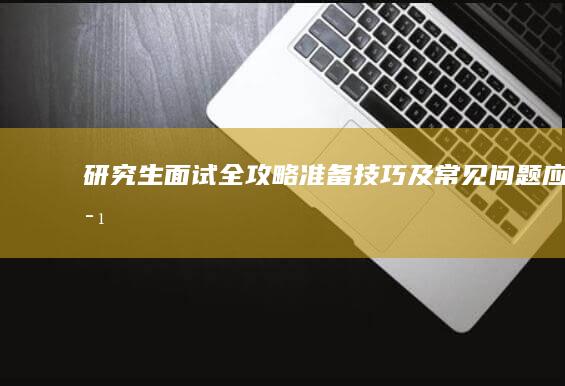 研究生面试全攻略：准备、技巧及常见问题应对